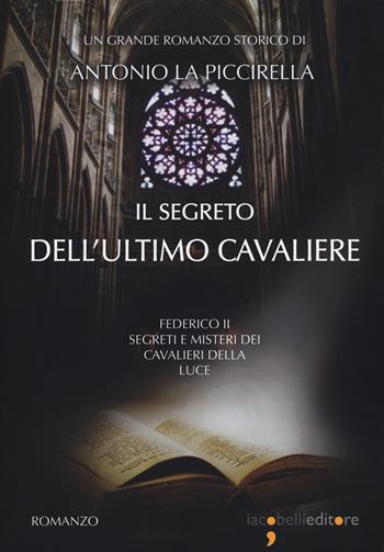 Il segreto dell'ultimo cavaliere. Federico II. Segreti e misteri dei Cavalieri della Luce - Antonio La Piccirella - Libro Iacobellieditore 2019, Fuoricollana | Libraccio.it
