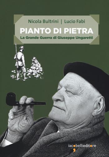 Pianto di pietra. La Grande Guerra di Giuseppe Ungaretti - Nicola Bultrini, Lucio Fabi - Libro Iacobellieditore 2018, Frammenti di memoria | Libraccio.it