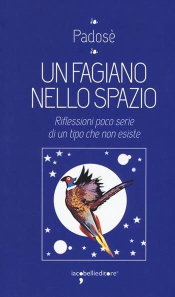 Un fagiano nello spazio. Riflessioni poco serie di un tipo che non esiste - Padosè - Libro Iacobellieditore 2018 | Libraccio.it