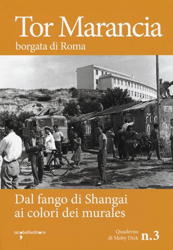 Tor Marancia borgata di Roma. Dal fango di Shanghai ai colori dei murales  - Libro Iacobellieditore 2019, Quaderni di Moby Dick | Libraccio.it