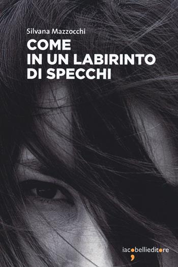 Come in un labirinto di specchi - Silvana Mazzocchi - Libro Iacobellieditore 2020, Frammenti di memoria | Libraccio.it