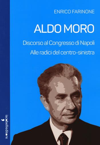 Aldo Moro. Alle radici del centro-sinistra. Discorso al Congresso di Napoli - Enrico Farinone - Libro Iacobellieditore 2020, Parliamone | Libraccio.it