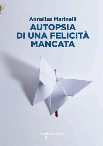 Autopsia di una felicità mancata - Annalisa Marinelli - Libro Iacobellieditore 2021, Frammenti di memoria | Libraccio.it