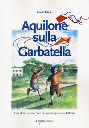 Aquilone sulla Garbatella. Una storia nel racconto del grande quartiere di Roma - Adelio Canali - Libro Iacobellieditore 2020, Fuoricollana | Libraccio.it