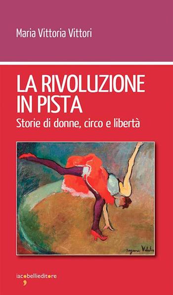 La rivoluzione in pista. Storie di donne, circo e libertà - Maria Vittoria Vittori - Libro Iacobellieditore 2022, Workshop | Libraccio.it