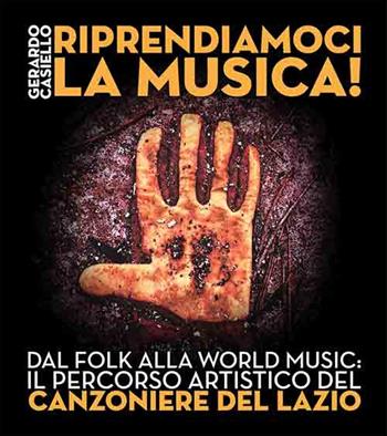 Riprendiamoci la musica! Dal folk alla world music: il percorso artistico del Canzoniere del Lazio - Gerardo Casiello - Libro Iacobellieditore 2022 | Libraccio.it