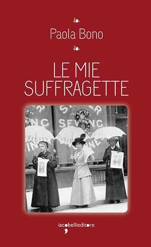 Le mie suffragette - Paola Bono - Libro Iacobellieditore 2022, I leggendari | Libraccio.it