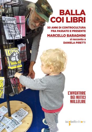 Balla coi libri. 50 anni di controcultura fra passato e presente. Marcello Baraghini si racconta a Daniela Piretti - Daniela Piretti - Libro Iacobellieditore 2023, Frammenti di memoria | Libraccio.it