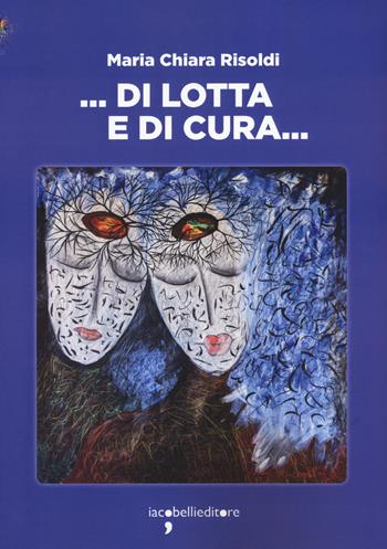 ... Di lotta e di cura... - Maria Chiara Risoldi - Libro Iacobellieditore 2023, Frammenti di memoria | Libraccio.it