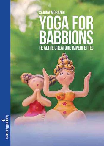 Yoga for babbions (e altre creature imperfette) - Sabina Morandi - Libro Iacobellieditore 2023, Parliamone | Libraccio.it