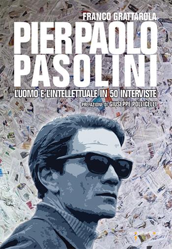 Pier Paolo Pasolini. L'uomo e l'intellettuale in 50 interviste - Franco Grattarola - Libro Iacobellieditore 2025, Frammenti di memoria | Libraccio.it