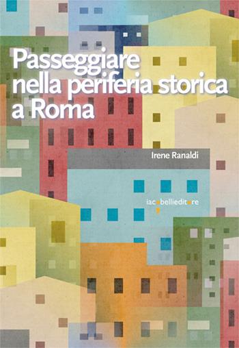 Passeggiare nella periferia storica a Roma - Irene Ranaldi - Libro Iacobellieditore 2024, Guide | Libraccio.it