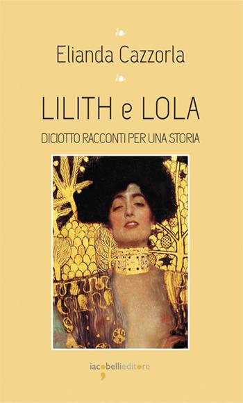 Lilith e Iola. Diciotto racconti per una storia - Elianda Cazzorla - Libro Iacobellieditore 2024, I leggendari | Libraccio.it