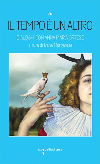 Il tempo è un altro. Dialoghi con Anna Maria Ortese  - Libro Iacobellieditore 2025, I leggendari | Libraccio.it