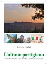 L'ultimo partigiano. Storie di Resistenza in Val di Chiana e Val d'Orcia - Roberto Pagliai - Libro Ali&No 2021 | Libraccio.it