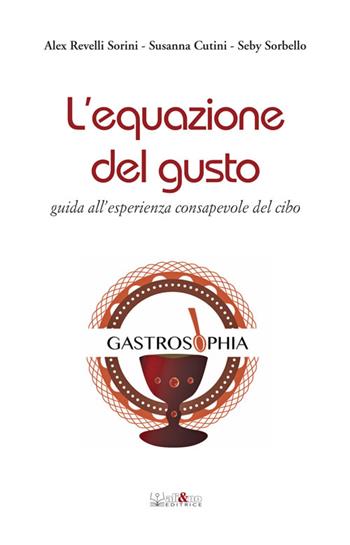 L' equazione del gusto. Guida all'esperienza consapevole del cibo - Alex Revelli Sorini, Susanna Cutini, Seby Sorbello - Libro Ali&No 2016, Gastrosophia | Libraccio.it