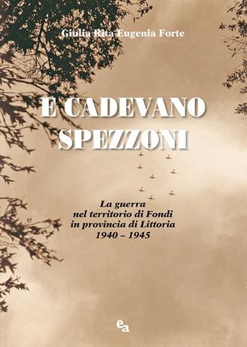 E cadevano spezzoni. La guerra nel territorio di Fondi in provincia di Littoria 1940-1945 - Giulia Rita Eugenia Forte - Libro Ali&No 2020 | Libraccio.it