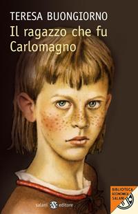 Il ragazzo che fu Carlomagno - Teresa Buongiorno - Libro Salani 2011, Biblioteca economica Salani | Libraccio.it