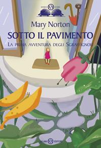 Sotto il pavimento. La saga degli Sgraffìgnoli. Vol. 1 - Mary Norton - Libro Salani 2011, Gl'istrici d'oro | Libraccio.it