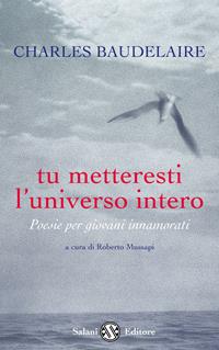 Tu metteresti l'universo intero. Testo francese a fronte - Charles Baudelaire - Libro Salani 2012, Poesie per giovani innamorati | Libraccio.it