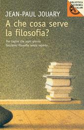 A che cosa serve la filosofia? Per capire che ogni giorno facciamo filosofia senza saperlo