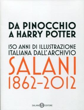 Da Pinocchio a Harry Potter. 150 anni di illustrazione italiana dall'Archivio Salani 1862-2012. Catalogo della mostra (Milano, 18 ottobre 2012-6 gennaio 2013). Ediz. illustrata  - Libro Salani 2012, Fuori collana Salani | Libraccio.it