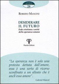 Desiderare il futuro. Fede cristiana e unità della speranza umana - Roberto Mancini - Libro Pazzini 2009, Al di là del detto | Libraccio.it