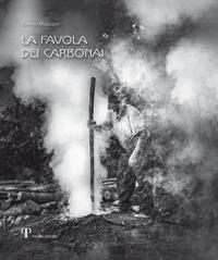 La favola dei Carbonai. A chi sa parlare con gli alberi e gli animali a chi sa ascoltare il vento e domare il fuoco - Tonino Mosconi - Libro Pazzini 2016, Fotografica | Libraccio.it