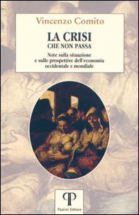 La crisi che non passa. Note sulla situazione e sulle prospettive dell'economia occidentale e mondiale - Vincenzo Comito - Libro Pazzini 2017, Una economia per l'uomo | Libraccio.it