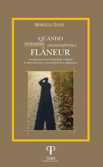 Quando eravamo (inconsapevoli) flâneur. Vagabondaggi itinerari urbani e mentali di un flâneur di campagna - Marcello Zanni - Libro Pazzini 2018, Narrativa | Libraccio.it
