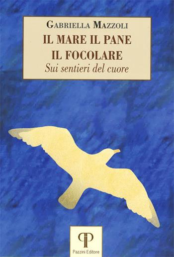 Il mare, il pane, il focolare. Sui sentieri del cuore - Gabriella Mazzoli - Libro Pazzini 2020, Moralia | Libraccio.it