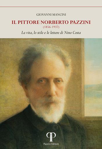 Il pittore Norberto Pazzini (1856-1937). La vita, lo stile e le lettere di Nino Costa. Ediz. illustrata - Giovanni Mancini - Libro Pazzini 2024 | Libraccio.it