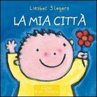 La mia città. Ediz. illustrata - Liesbet Slegers - Libro Clavis 2008, Prima infanzia | Libraccio.it