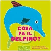 Cosa fa il delfino? Ediz. illustrata - Elle Van der Linden, Marianna Van Tuinen - Libro Clavis 2011, Prima infanzia | Libraccio.it