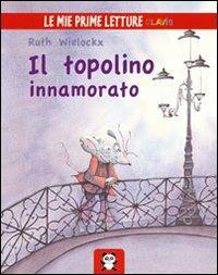 Il topolino innamorato. Ediz. illustrata - Ruth Wielockx - Libro Clavis 2012, Le mie prime letture | Libraccio.it