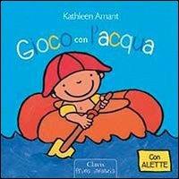 Gioco con l'acqua. Ediz. illustrata - Kathleen Amant - Libro Clavis 2013, Prima infanzia | Libraccio.it