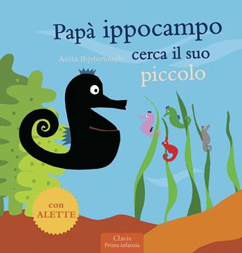 Papà Ippocampo cerca il suo piccolo - Anita Bijsterbosch - Libro Clavis 2015 | Libraccio.it