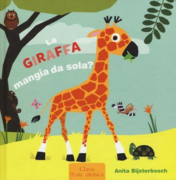 La giraffa mangia da sola? Ediz. illustrata - Anita Bijsterbosch - Libro Clavis 2016, Prima infanzia | Libraccio.it