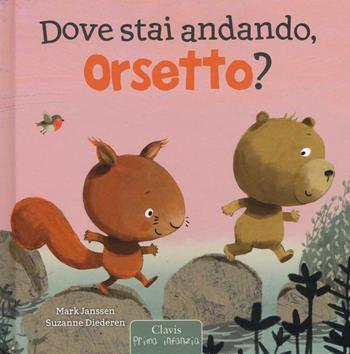 Dove stai andando, Orsetto? Ediz. illustrata - Mark Janssen, Suzanne Diederen - Libro Clavis 2016, Prima infanzia | Libraccio.it