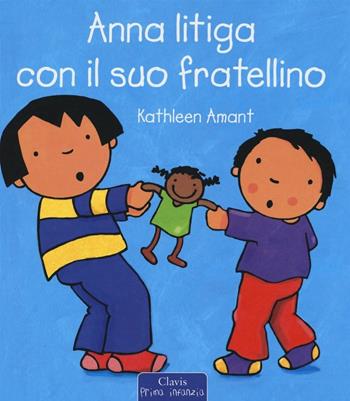 Anna litiga con il suo fratellino. Ediz. a colori - Kathleen Amant - Libro Clavis 2017, Prima infanzia | Libraccio.it