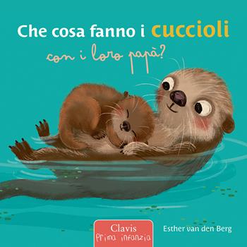 Che cosa fanno i cuccioli con i loro papà? Ediz. a colori - Esther Van Den Berg - Libro Clavis 2024, Prima infanzia | Libraccio.it