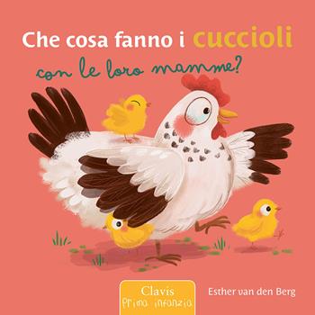 Che cosa fanno i cuccioli con le loro mamme? Ediz. a colori - Esther Van Den Berg - Libro Clavis 2024, Prima infanzia | Libraccio.it