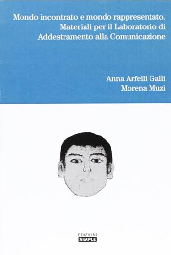 Mondo incontrato e mondo rappresentato. Materiali per il laboratorio di addestramento alla comunicazione - Anna Arfelli Galli, Morena Muzi - Libro Simple 2007 | Libraccio.it