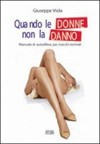 Quando le donne non la danno. Manuale di autodifesa per maschi normali - Giuseppe Viola - Libro Simple 2009 | Libraccio.it