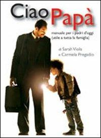 Ciao papà. Manuale per i padri d'oggi (utile a tutta la famiglia) - Sarah Viola, Carmela Pregadio - Libro Simple 2010 | Libraccio.it