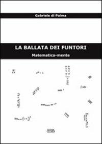 La ballata dei funtori. Matematica-mente - Gabriele Di Palma - Libro Simple 2010 | Libraccio.it