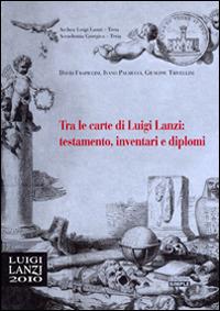 Tra le carte di Luigi Lanzi: testamento, inventari e diplomi - David Frapiccini, Ivano Palmucci, Giuseppe Trivellini - Libro Simple 2012 | Libraccio.it