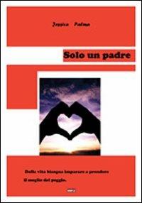 Solo un padre. Dalla vita bisogna imparare a prendere il meglio del peggio - Jessica Palma - Libro Simple 2011 | Libraccio.it