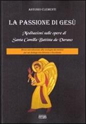 La passione di Gesù. Meditazioni sulle opere di Santa Camilla Battista da Varano. Breve introduzione alla teologia dei mistici per un dialogo tra Oriente e Occidente