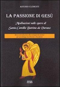 La passione di Gesù. Meditazioni sulle opere di Santa Camilla Battista da Varano. Breve introduzione alla teologia dei mistici per un dialogo tra Oriente e Occidente - Antonio Clementi - Libro Simple 2011 | Libraccio.it